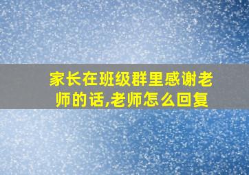 家长在班级群里感谢老师的话,老师怎么回复