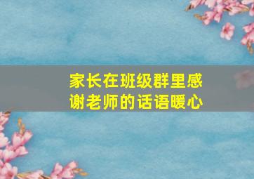 家长在班级群里感谢老师的话语暖心