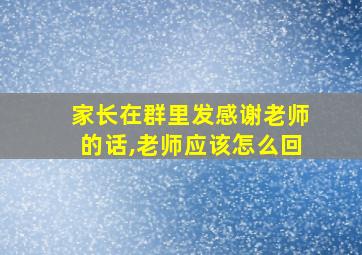 家长在群里发感谢老师的话,老师应该怎么回