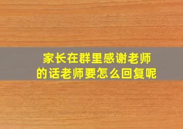 家长在群里感谢老师的话老师要怎么回复呢