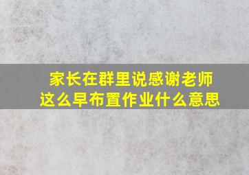 家长在群里说感谢老师这么早布置作业什么意思