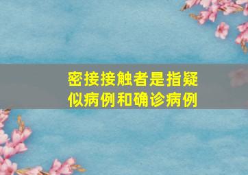 密接接触者是指疑似病例和确诊病例