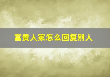 富贵人家怎么回复别人