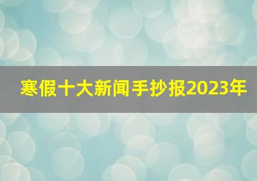 寒假十大新闻手抄报2023年