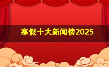 寒假十大新闻榜2025