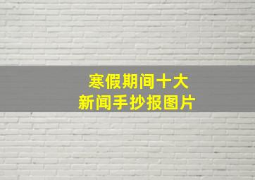 寒假期间十大新闻手抄报图片