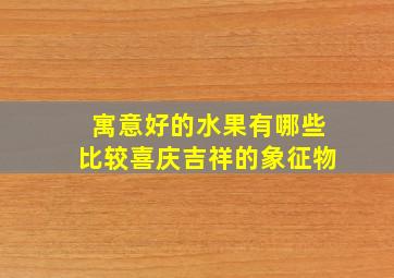 寓意好的水果有哪些比较喜庆吉祥的象征物