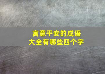 寓意平安的成语大全有哪些四个字