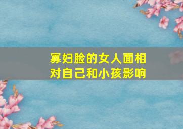 寡妇脸的女人面相对自己和小孩影响