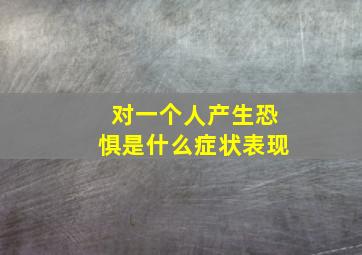 对一个人产生恐惧是什么症状表现