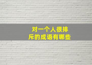 对一个人很排斥的成语有哪些