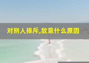 对别人排斥,敌意什么原因