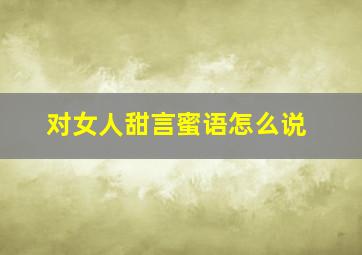 对女人甜言蜜语怎么说