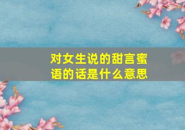 对女生说的甜言蜜语的话是什么意思