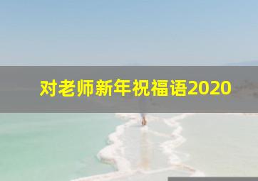 对老师新年祝福语2020