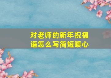 对老师的新年祝福语怎么写简短暖心