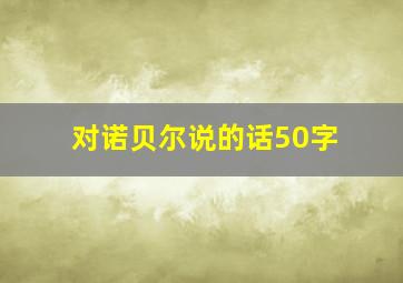 对诺贝尔说的话50字