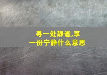 寻一处静谧,享一份宁静什么意思