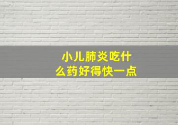 小儿肺炎吃什么药好得快一点