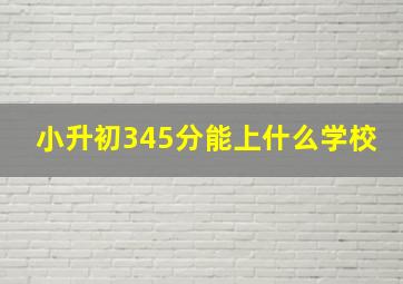 小升初345分能上什么学校