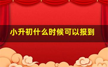 小升初什么时候可以报到