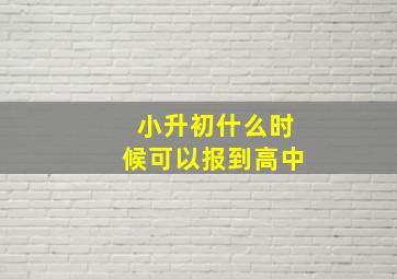 小升初什么时候可以报到高中