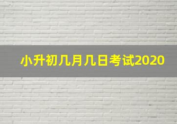 小升初几月几日考试2020