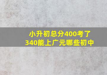 小升初总分400考了340能上广元哪些初中