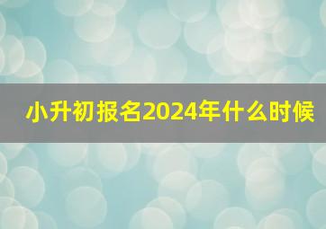 小升初报名2024年什么时候