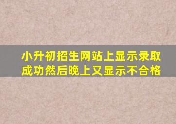 小升初招生网站上显示录取成功然后晚上又显示不合格