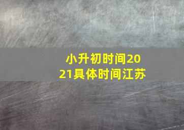 小升初时间2021具体时间江苏