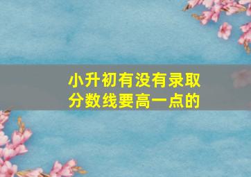 小升初有没有录取分数线要高一点的