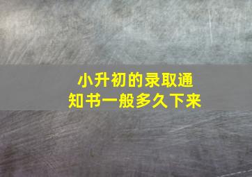 小升初的录取通知书一般多久下来