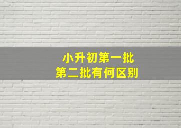 小升初第一批第二批有何区别