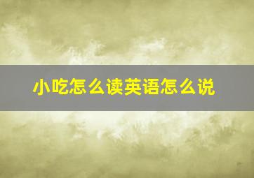 小吃怎么读英语怎么说