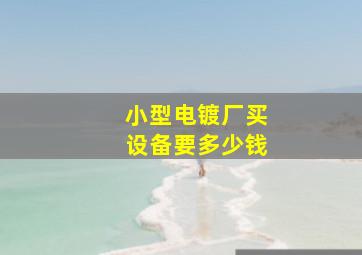 小型电镀厂买设备要多少钱