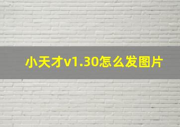 小天才v1.30怎么发图片