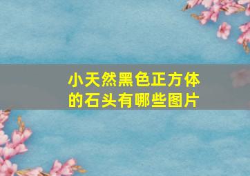 小天然黑色正方体的石头有哪些图片