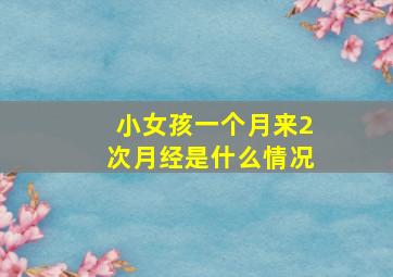 小女孩一个月来2次月经是什么情况