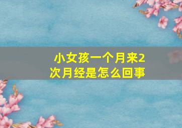 小女孩一个月来2次月经是怎么回事