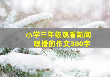 小学三年级观看新闻联播的作文300字