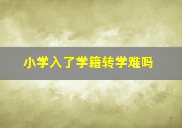 小学入了学籍转学难吗