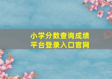 小学分数查询成绩平台登录入口官网