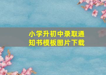 小学升初中录取通知书模板图片下载