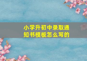 小学升初中录取通知书模板怎么写的