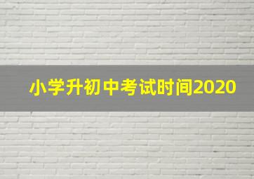 小学升初中考试时间2020