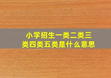 小学招生一类二类三类四类五类是什么意思