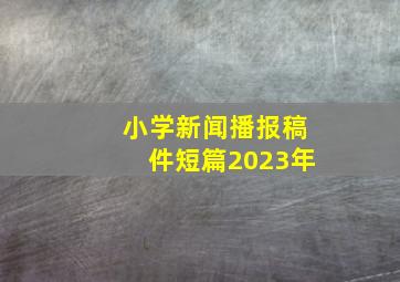 小学新闻播报稿件短篇2023年