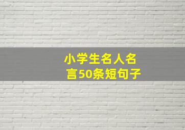 小学生名人名言50条短句子