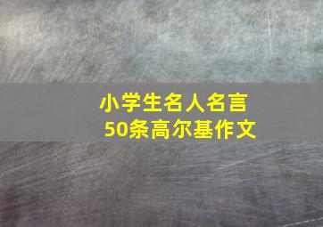 小学生名人名言50条高尔基作文